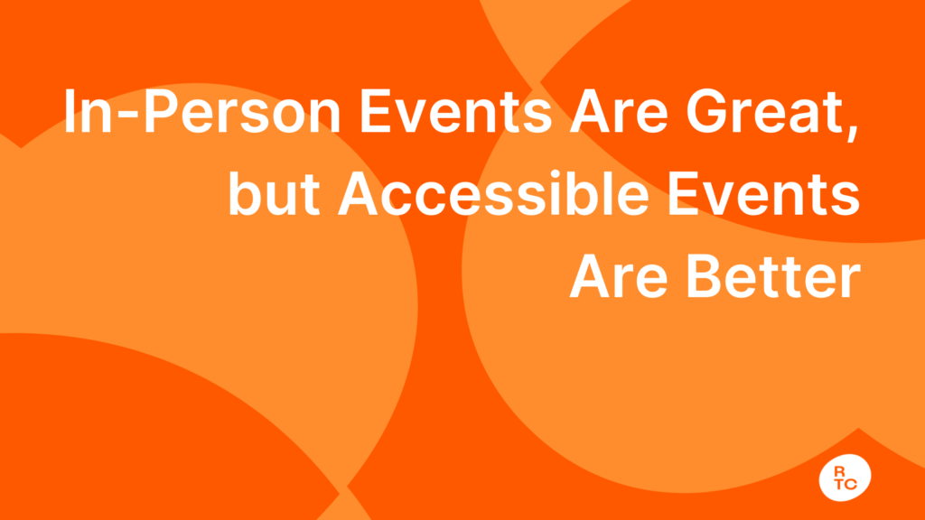 In-Person Events Are Great, but Accessible Events Are Better