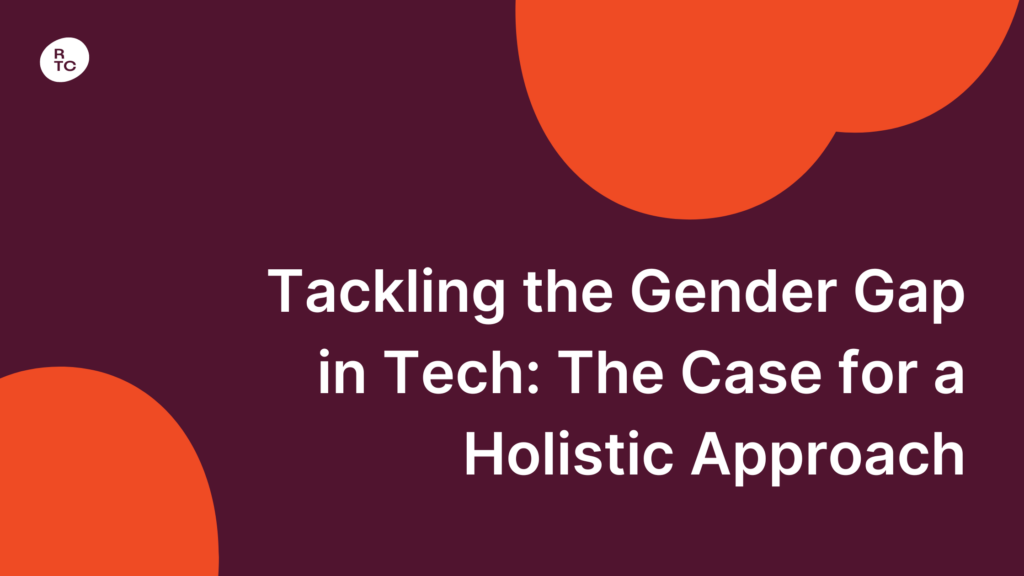 Tackling the Gender Gap in Tech - The Case for a Holistic Approach