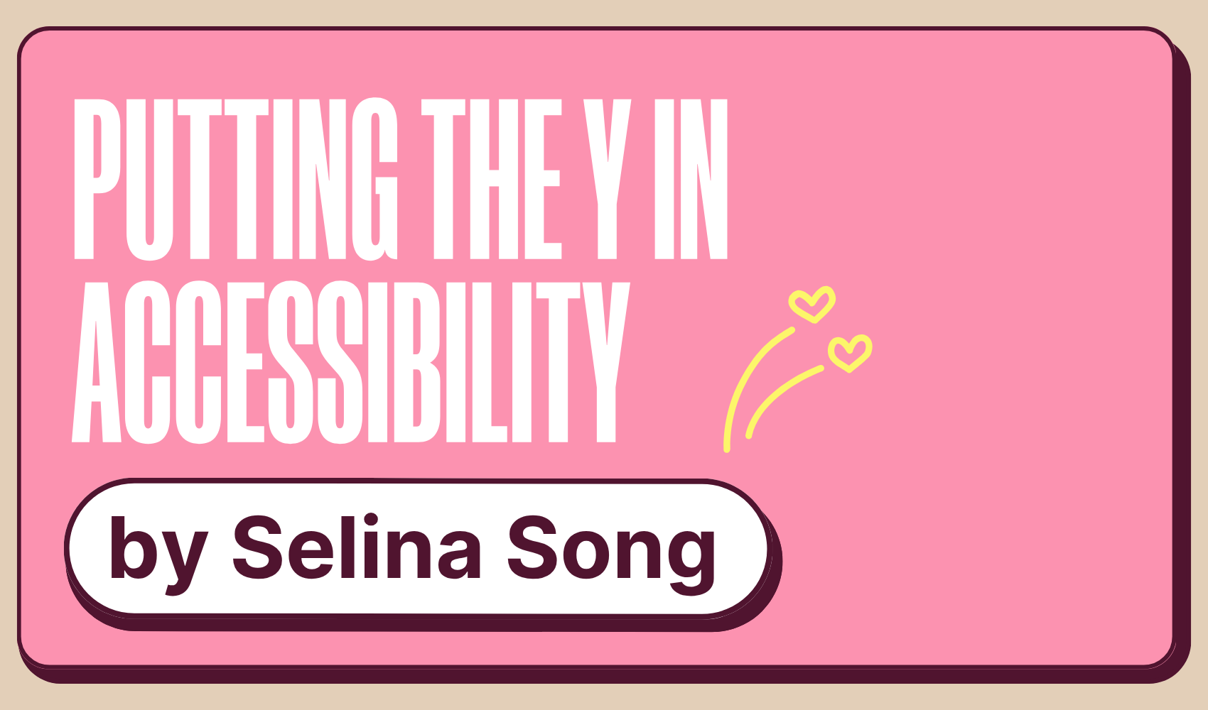 Graphic in pink saying "Putting the Y in Accessibility by Selina Song"